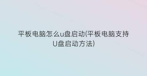 平板电脑怎么u盘启动(平板电脑支持U盘启动方法)