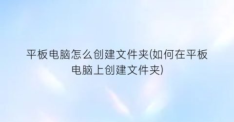 平板电脑怎么创建文件夹(如何在平板电脑上创建文件夹)