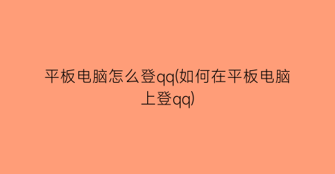 平板电脑怎么登qq(如何在平板电脑上登qq)