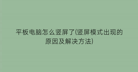 平板电脑怎么竖屏了(竖屏模式出现的原因及解决方法)