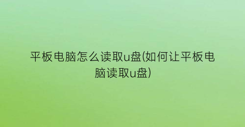 平板电脑怎么读取u盘(如何让平板电脑读取u盘)