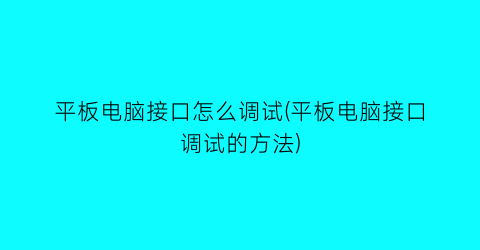 平板电脑接口怎么调试(平板电脑接口调试的方法)