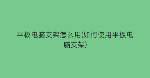 平板电脑支架怎么用(如何使用平板电脑支架)