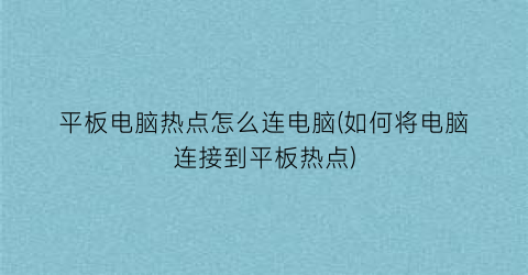 平板电脑热点怎么连电脑(如何将电脑连接到平板热点)