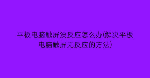 “平板电脑触屏没反应怎么办(解决平板电脑触屏无反应的方法)