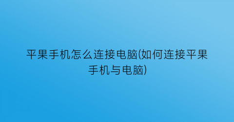 平果手机怎么连接电脑(如何连接平果手机与电脑)