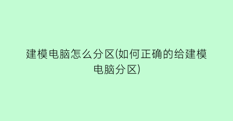 “建模电脑怎么分区(如何正确的给建模电脑分区)