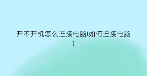 “开不开机怎么连接电脑(如何连接电脑)