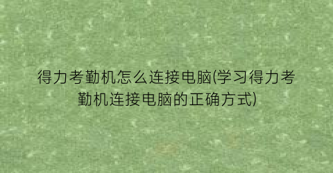 得力考勤机怎么连接电脑(学习得力考勤机连接电脑的正确方式)