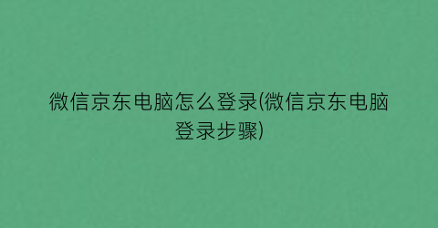 微信京东电脑怎么登录(微信京东电脑登录步骤)