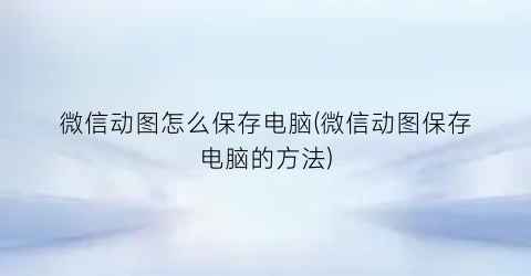 微信动图怎么保存电脑(微信动图保存电脑的方法)