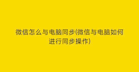 微信怎么与电脑同步(微信与电脑如何进行同步操作)