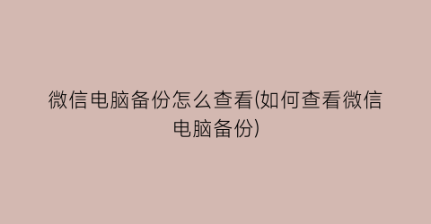 微信电脑备份怎么查看(如何查看微信电脑备份)