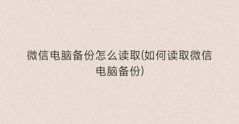 “微信电脑备份怎么读取(如何读取微信电脑备份)