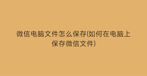 微信电脑文件怎么保存(如何在电脑上保存微信文件)