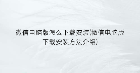 “微信电脑版怎么下载安装(微信电脑版下载安装方法介绍)