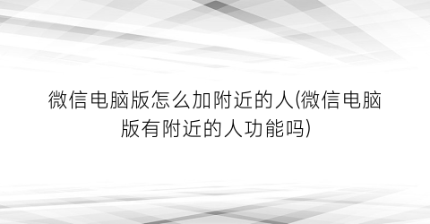 微信电脑版怎么加附近的人(微信电脑版有附近的人功能吗)