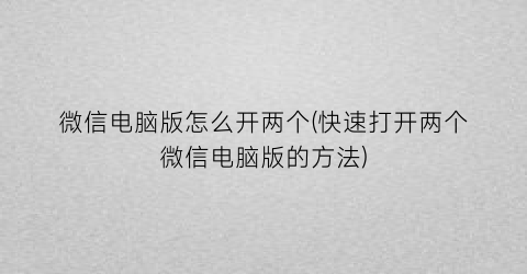 微信电脑版怎么开两个(快速打开两个微信电脑版的方法)