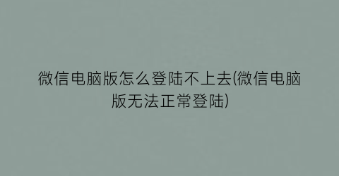 微信电脑版怎么登陆不上去(微信电脑版无法正常登陆)