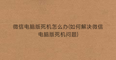 微信电脑版死机怎么办(如何解决微信电脑版死机问题)