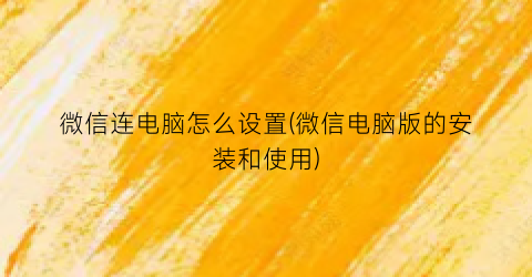 “微信连电脑怎么设置(微信电脑版的安装和使用)