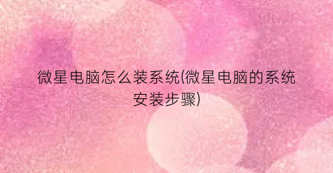 微星电脑怎么装系统(微星电脑的系统安装步骤)