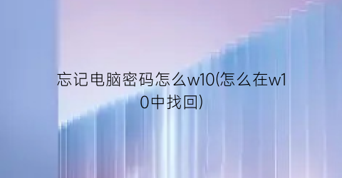 忘记电脑密码怎么w10(怎么在w10中找回)