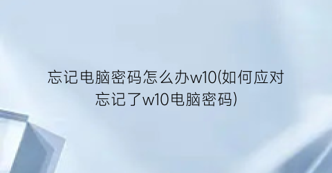 忘记电脑密码怎么办w10(如何应对忘记了w10电脑密码)