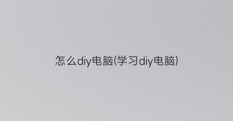 怎么diy电脑(学习diy电脑)