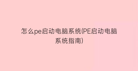 怎么pe启动电脑系统(PE启动电脑系统指南)