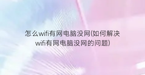 怎么wifi有网电脑没网(如何解决wifi有网电脑没网的问题)