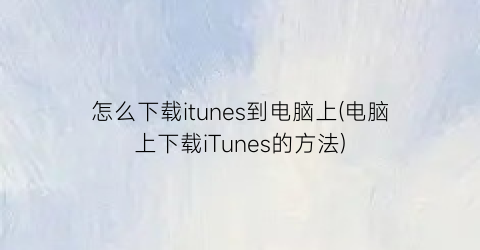 “怎么下载itunes到电脑上(电脑上下载iTunes的方法)