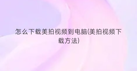 怎么下载美拍视频到电脑(美拍视频下载方法)