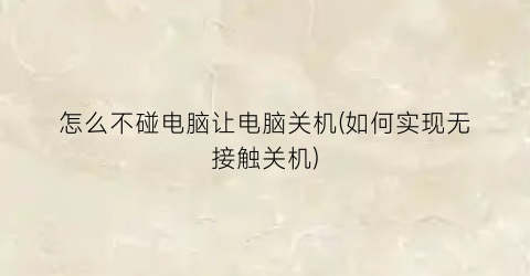 “怎么不碰电脑让电脑关机(如何实现无接触关机)