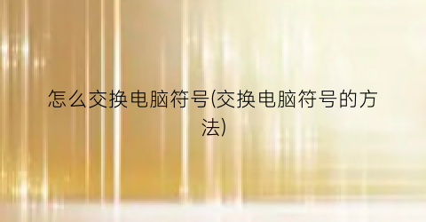 怎么交换电脑符号(交换电脑符号的方法)