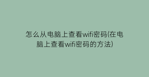 怎么从电脑上查看wifi密码(在电脑上查看wifi密码的方法)