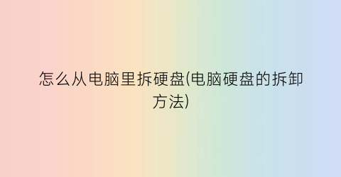 怎么从电脑里拆硬盘(电脑硬盘的拆卸方法)