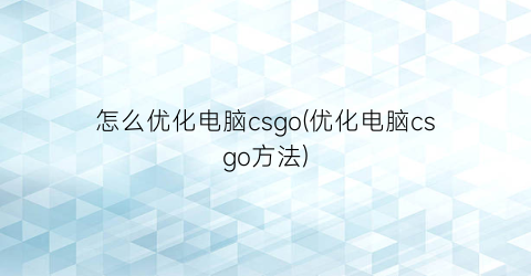 怎么优化电脑csgo(优化电脑csgo方法)