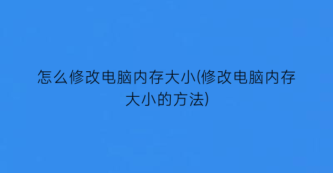 怎么修改电脑内存大小(修改电脑内存大小的方法)