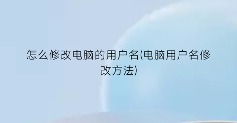 怎么修改电脑的用户名(电脑用户名修改方法)