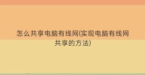 怎么共享电脑有线网(实现电脑有线网共享的方法)