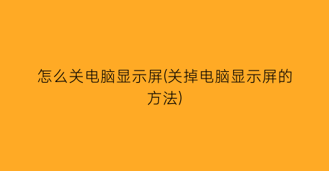 怎么关电脑显示屏(关掉电脑显示屏的方法)