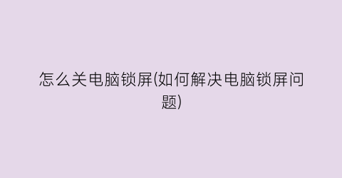 怎么关电脑锁屏(如何解决电脑锁屏问题)