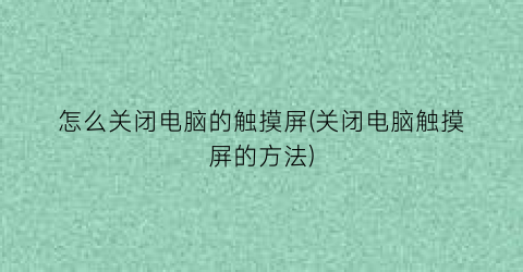 怎么关闭电脑的触摸屏(关闭电脑触摸屏的方法)