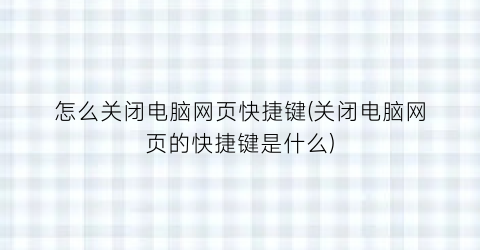 “怎么关闭电脑网页快捷键(关闭电脑网页的快捷键是什么)