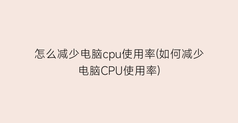 怎么减少电脑cpu使用率(如何减少电脑CPU使用率)