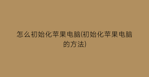 怎么初始化苹果电脑(初始化苹果电脑的方法)