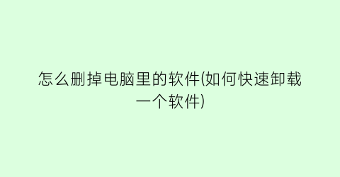“怎么删掉电脑里的软件(如何快速卸载一个软件)