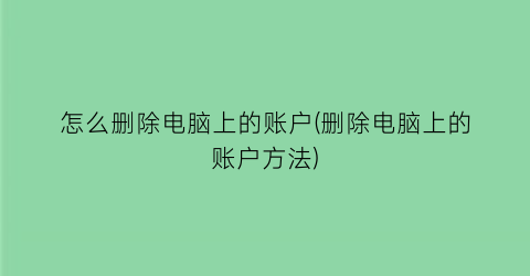 怎么删除电脑上的账户(删除电脑上的账户方法)