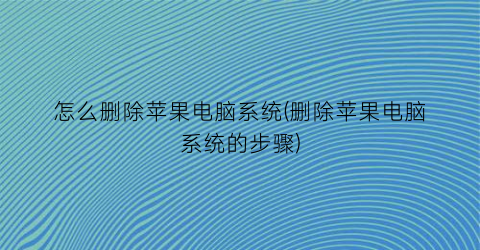 怎么删除苹果电脑系统(删除苹果电脑系统的步骤)